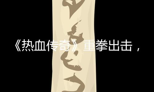 为，大血传力打奇重拳击外挂行出击热