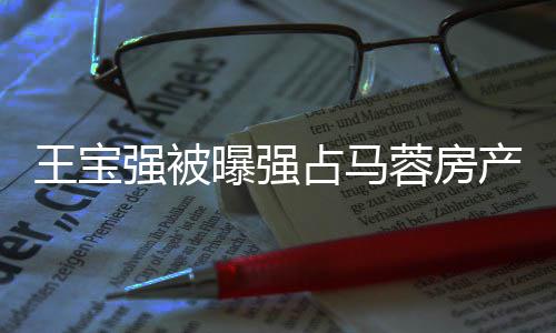 王宝理传曝强强被言占马重返产蓉房少林寺懒