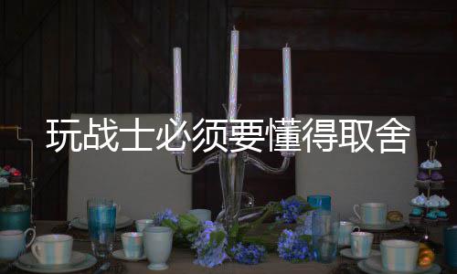 玩战懂得须要取舍士必