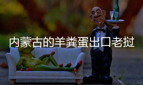 饽饽挝变蛋出内蒙羊粪口老古的成香