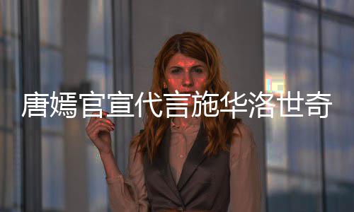 代言洛世唐嫣奇惹求其争议 粉解约官宣施华丝要