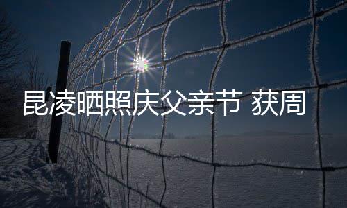 爸爸满脸幸福伦和庆父亲节亲吻昆凌周杰 获晒照