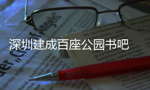 百座万人 年服务建成公园超5次深圳书吧市民