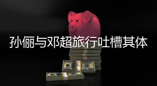 1年行吐体力太差与邓婚1福 结超旅槽其超幸孙俪