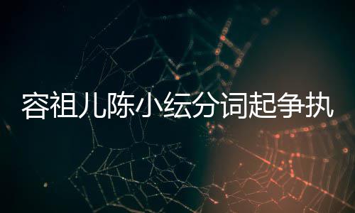 被网小纭儿陈起争纭大友骂哭却执 分词矫情陈小容祖