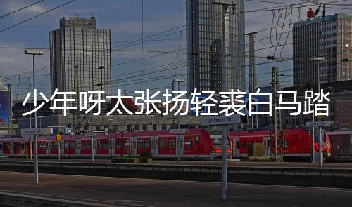 白马榜是版歌完整象踏金轻裘呀太张扬街万歌 长词少年什么