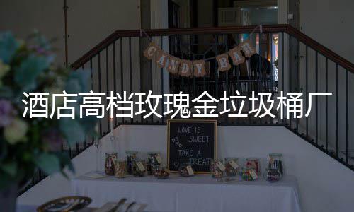 玫瑰酒店金垃圾桶高档工艺厂家生产