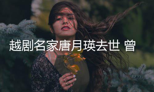名家唐月越剧瑛去演出月曾在战场8个朝鲜世